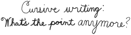 "Cursive writing: What's the point anymore?"