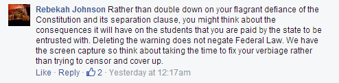 "Rather than double down on your flagrant defiance of the Constitution and its separation clause, you might think about the consequences it will have on the students that you are paid by the state to be entrusted with. Deleting the warning does not negate Federal Law. We have the screen capture so think about taking the time to fix your verbiage rather than trying to censor and cover up."