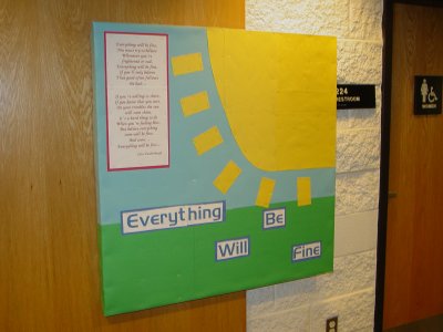 I still don't understand why I made this bulletin board.  It shows grass, sky, and a big, yellow sun, with the words "Everything WIll Be Fine", along with the lyrics to a song that starts the same way from Today's Special.  I remember not being pleased with how that sun came out.  I put it up during a massive snowstorm, and so I'm pretty sure that this board, as well as the next one, were made using materials that I already had on hand due to the aforementioned snowstorm.