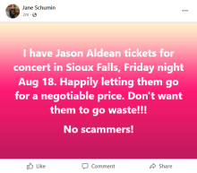 "I have Jason Aldean tickets for concert in Sioux Falls, Friday night Aug 18. Happily letting them go for a negotiable price. Don't want them to go to waste!!! No scammers!"